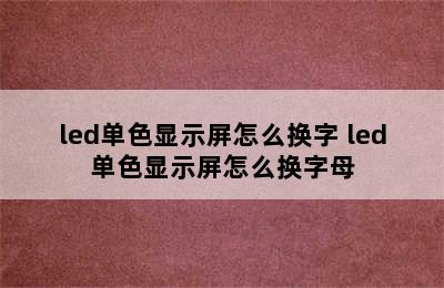 led单色显示屏怎么换字 led单色显示屏怎么换字母